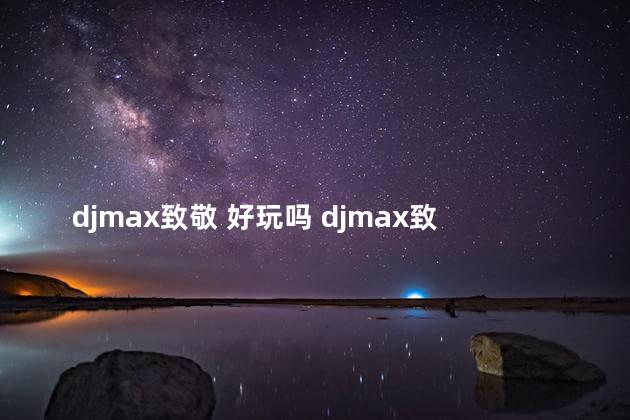 djmax致敬 好玩吗 djmax致敬怎么设置中文